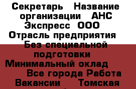 Секретарь › Название организации ­ АНС Экспресс, ООО › Отрасль предприятия ­ Без специальной подготовки › Минимальный оклад ­ 35 000 - Все города Работа » Вакансии   . Томская обл.